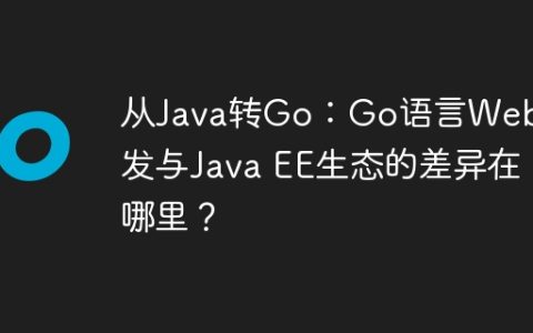 从Java转Go：Go语言Web开发与Java EE生态的差异在哪里？