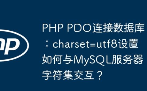 PHP PDO连接数据库：charset=utf8设置如何与MySQL服务器字符集交互？