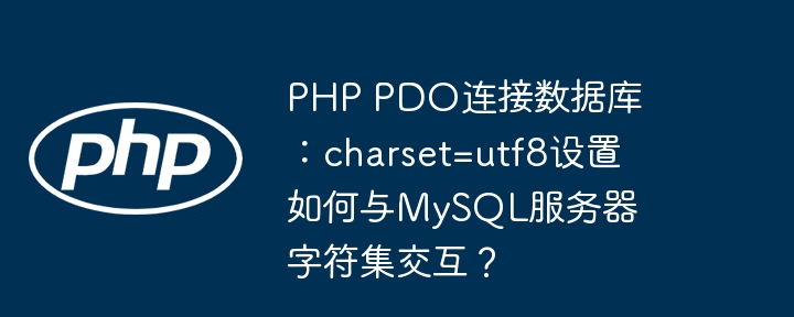 php pdo连接数据库:charset=utf8设置如何与mysql服务器字符集交互?