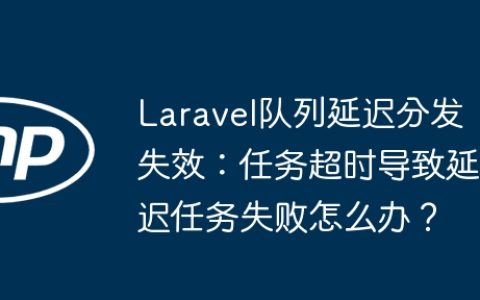 Laravel队列延迟分发失效：任务超时导致延迟任务失败怎么办？