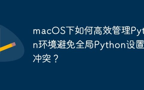 macOS下如何高效管理Python环境避免全局Python设置冲突？