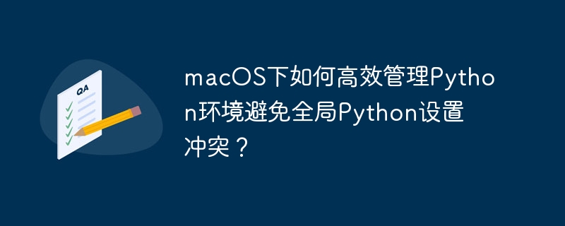 macos下如何高效管理python环境避免全局python设置冲突?