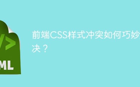 前端CSS样式冲突如何巧妙解决？