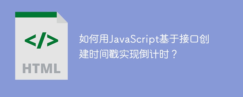 如何用JavaScript基于接口创建时间戳实现倒计时？