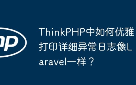 ThinkPHP中如何优雅打印详细异常日志像Laravel一样？