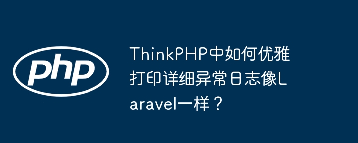 thinkphp中如何优雅打印详细异常日志像laravel一样?