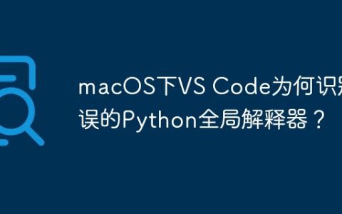 macOS下VS Code为何识别错误的Python全局解释器？