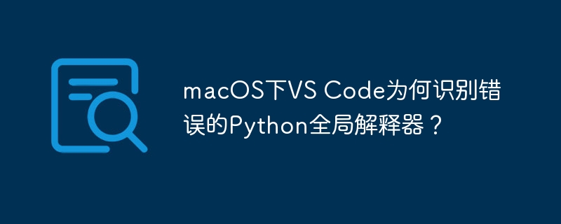macos下vs code为何识别错误的python全局解释器?
