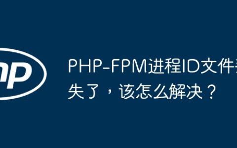 PHP-FPM进程ID文件丢失了，该怎么解决？
