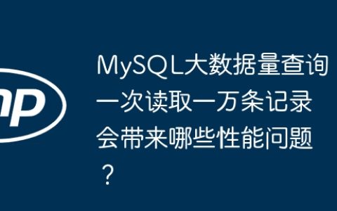 MySQL大数据量查询：一次读取一万条记录会带来哪些性能问题？