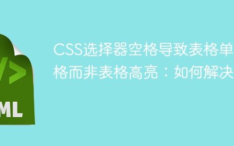 CSS选择器空格导致表格单元格而非表格高亮：如何解决？