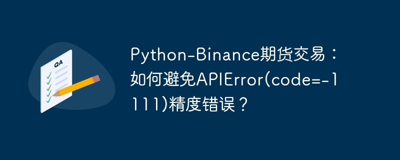 python-binance期货交易:如何避免apierror(code=-1111)精度错误?