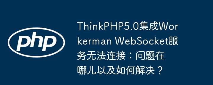 thinkphp5.0集成workerman websocket服务无法连接:问题在哪儿以及如何解决?