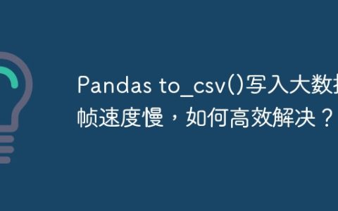 Pandas to_csv()写入大数据帧速度慢，如何高效解决？