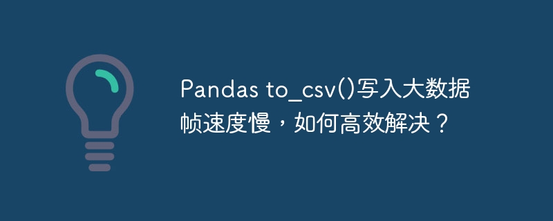 pandas to_csv()写入大数据帧速度慢,如何高效解决?
