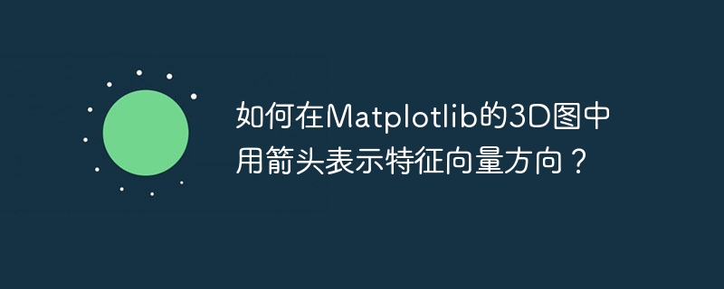 如何在matplotlib的3d图中用箭头表示特征向量方向?