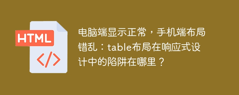 电脑端显示正常,手机端布局错乱:table布局在响应式设计中的陷阱在哪里?