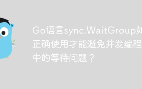 Go语言sync.WaitGroup如何正确使用才能避免并发编程中的等待问题？