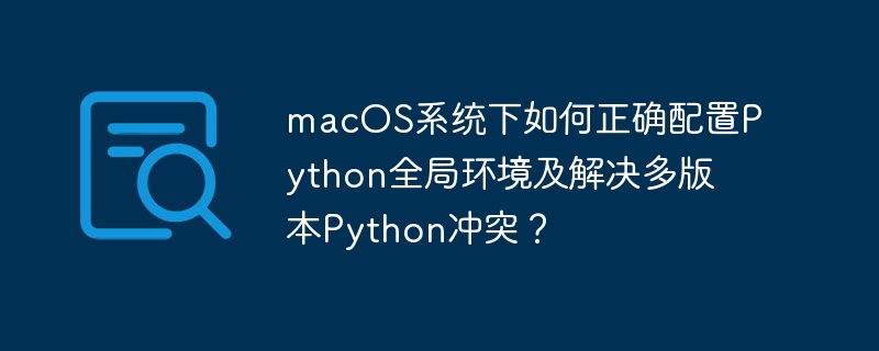 macos系统下如何正确配置python全局环境及解决多版本python冲突?