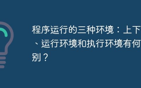 程序运行的三种环境：上下文、运行环境和执行环境有何区别？
