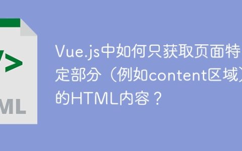 Vue.js中如何只获取页面特定部分（例如content区域）的HTML内容？