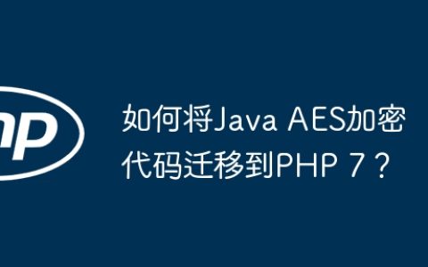 如何将Java AES加密代码迁移到PHP 7？