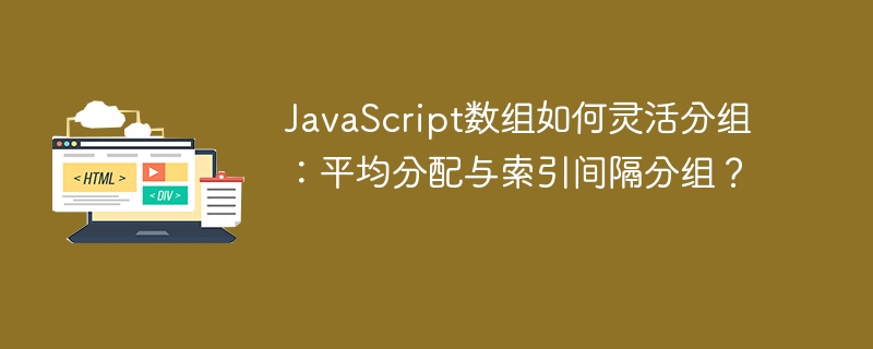 JavaScript数组如何灵活分组:平均分配与索引间隔分组?
