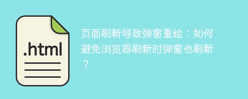 页面刷新导致弹窗重绘:如何避免浏览器刷新时弹窗也刷新?