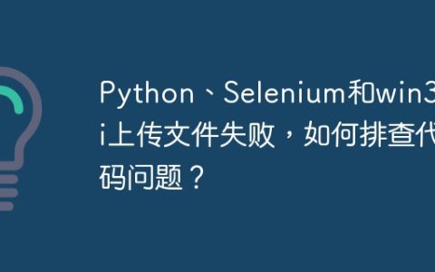 Python、Selenium和win32gui上传文件失败，如何排查代码问题？