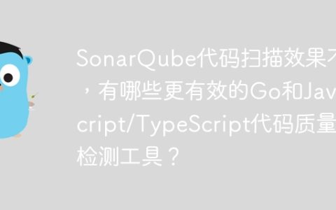 SonarQube代码扫描效果不佳，有哪些更有效的Go和JavaScript/TypeScript代码质量检测工具？