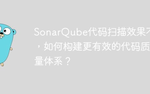 SonarQube代码扫描效果不佳，如何构建更有效的代码质量体系？