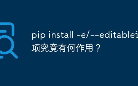 pip install -e/--editable选项究竟有何作用？