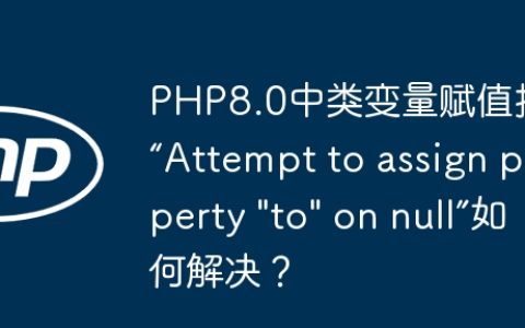 PHP8.0中类变量赋值报错“Attempt to assign property "to" on null”如何解决？