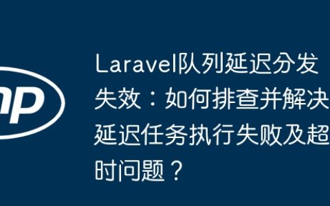Laravel队列延迟分发失效：如何排查并解决延迟任务执行失败及超时问题？