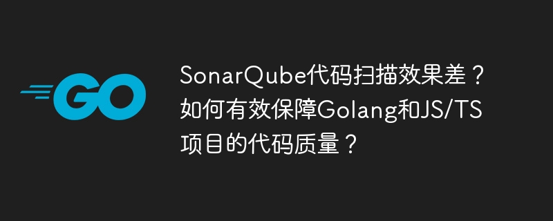 sonarqube代码扫描效果差?如何有效保障golang和js/ts项目的代码质量?