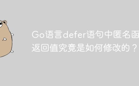 Go语言defer语句中匿名函数返回值究竟是如何修改的？