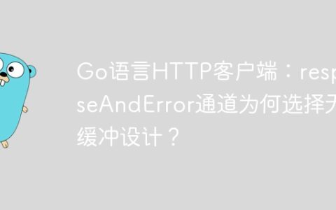 Go语言HTTP客户端：responseAndError通道为何选择无缓冲设计？