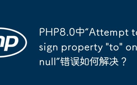 PHP8.0中“Attempt to assign property "to" on null”错误如何解决？