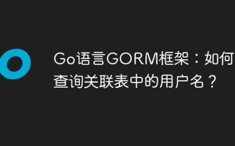 Go语言GORM框架：如何高效查询关联表中的用户名？