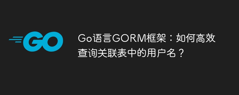 go语言gorm框架:如何高效查询关联表中的用户名?