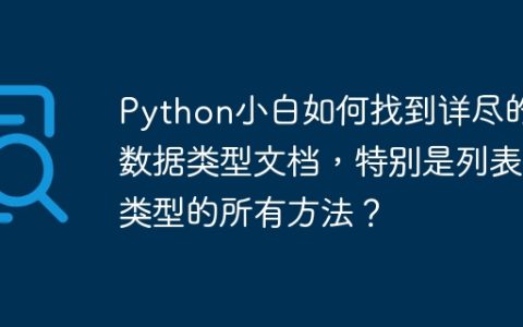 Python小白如何找到详尽的数据类型文档，特别是列表类型的所有方法？