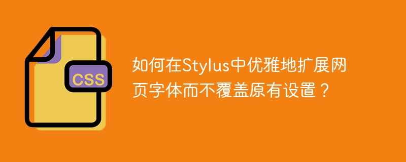 如何在Stylus中优雅地扩展网页字体而不覆盖原有设置?
