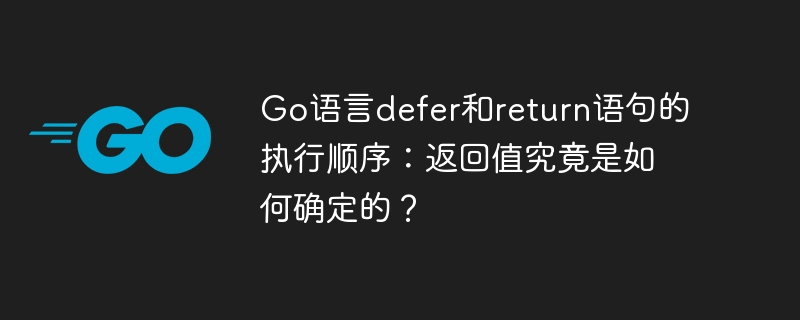 Go语言defer和return语句的执行顺序:返回值究竟是如何确定的?