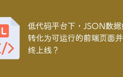 低代码平台下，JSON数据如何转化为可运行的前端页面并最终上线？
