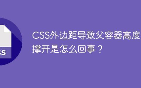 CSS外边距导致父容器高度不撑开是怎么回事？