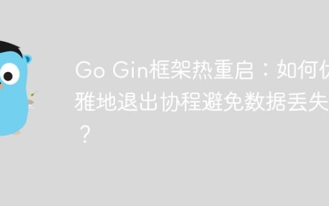 Go Gin框架热重启：如何优雅地退出协程避免数据丢失？