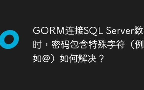 GORM连接SQL Server数据库时，密码包含特殊字符（例如@）如何解决？
