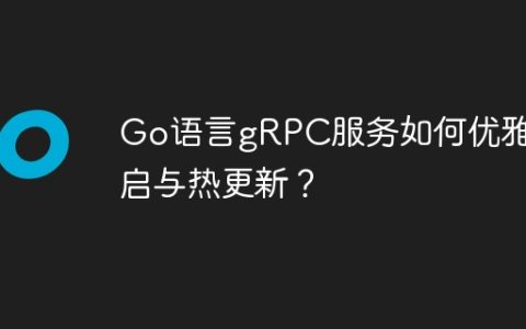 Go语言gRPC服务如何优雅重启与热更新？