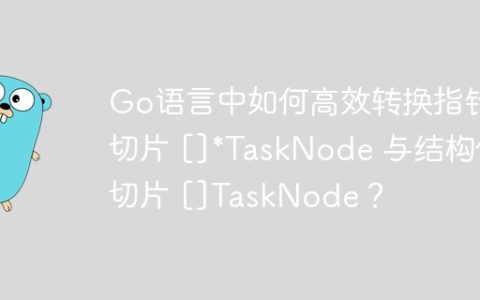 Go语言中如何高效转换指针切片 []*TaskNode 与结构体切片 []TaskNode？