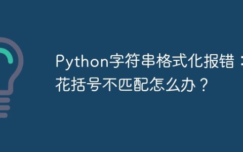 Python字符串格式化报错：花括号不匹配怎么办？